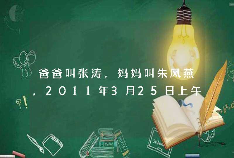 爸爸叫张涛，妈妈叫朱凤燕，2011年3月25日上午9点10分出生，女孩取什么名字好？,第1张