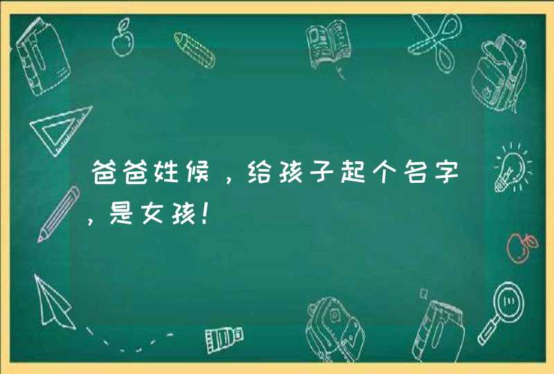 爸爸姓候，给孩子起个名字，是女孩！,第1张