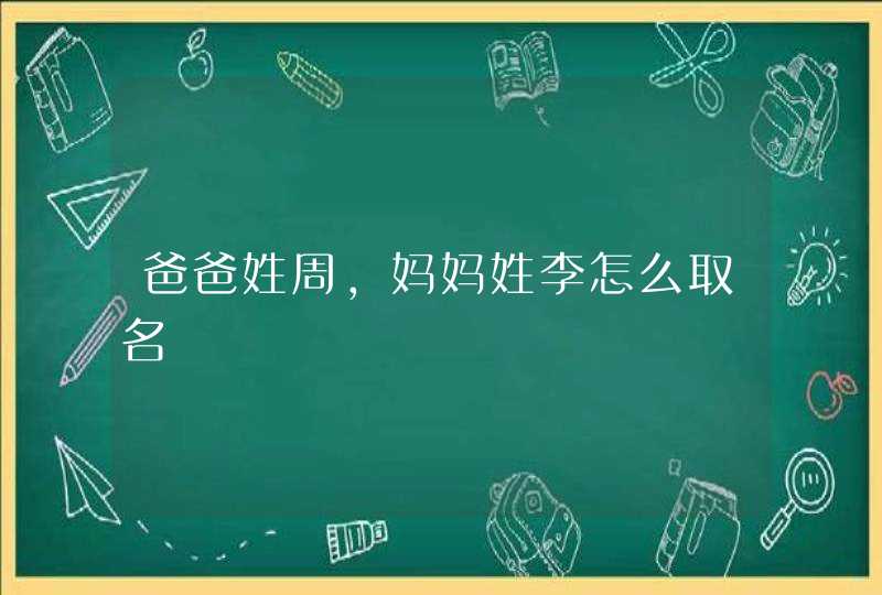 爸爸姓周，妈妈姓李怎么取名,第1张