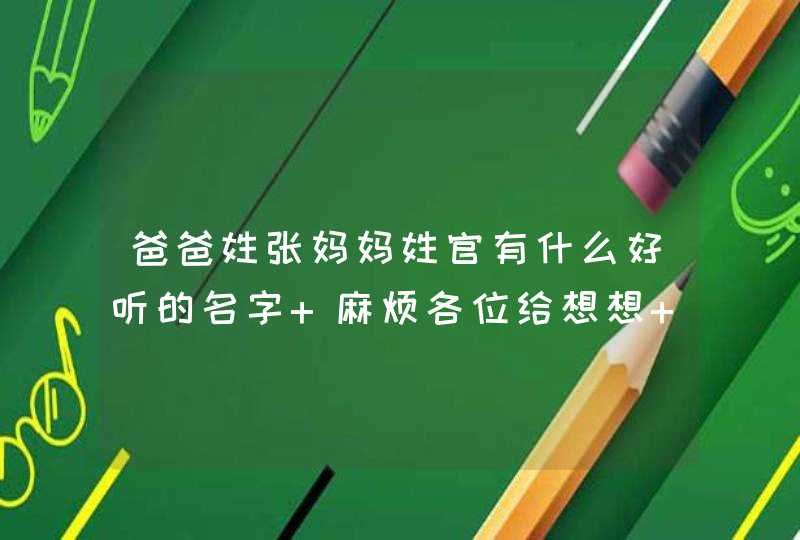 爸爸姓张妈妈姓官有什么好听的名字 麻烦各位给想想 谢谢 男孩,第1张