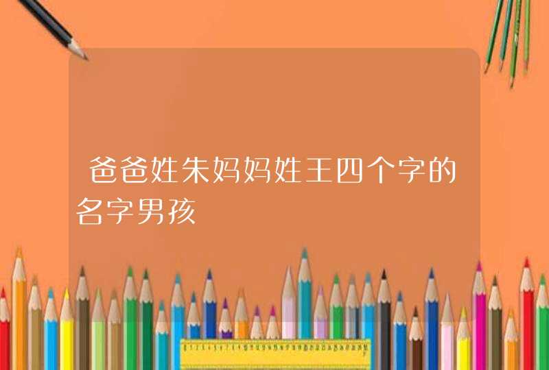 爸爸姓朱妈妈姓王四个字的名字男孩,第1张