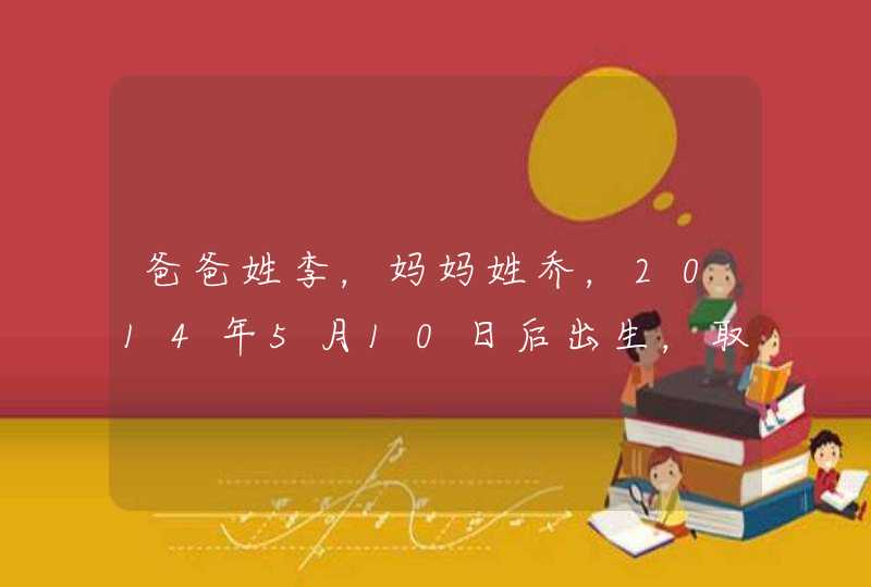 爸爸姓李，妈妈姓乔，2014年5月10日后出生，取什么名字最好听,第1张