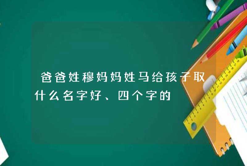 爸爸姓穆妈妈姓马给孩子取什么名字好、四个字的,第1张