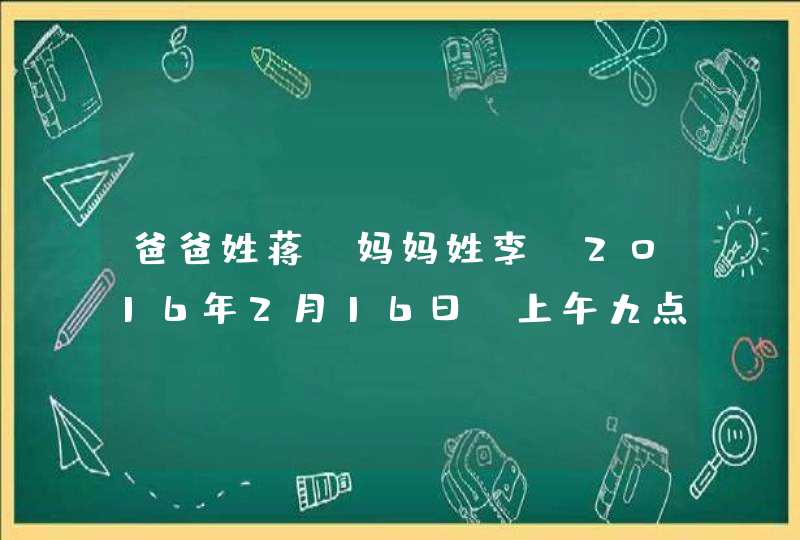 爸爸姓蒋，妈妈姓李，2016年2月16日，上午九点五十五分生一女孩，取什么名字好？,第1张