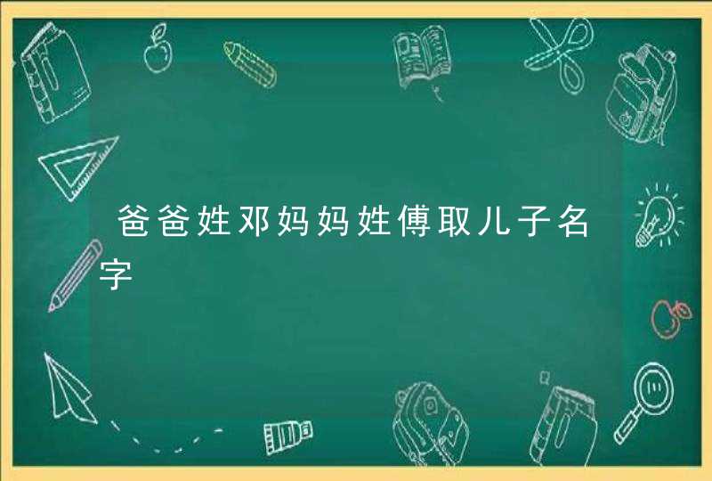 爸爸姓邓妈妈姓傅取儿子名字,第1张