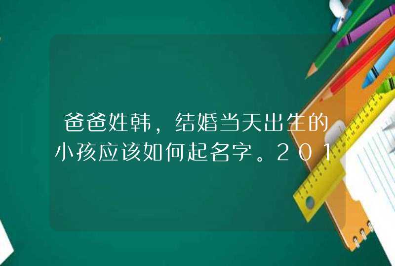 爸爸姓韩，结婚当天出生的小孩应该如何起名字。2010年11月29日结婚，也是小孩出生日。。,第1张