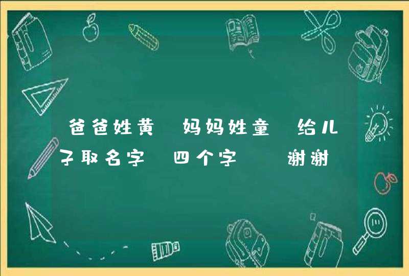 爸爸姓黄，妈妈姓童，给儿子取名字（四个字），谢谢。,第1张