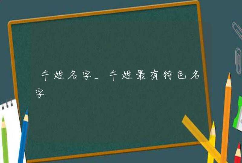 牛姓名字_牛姓最有特色名字,第1张