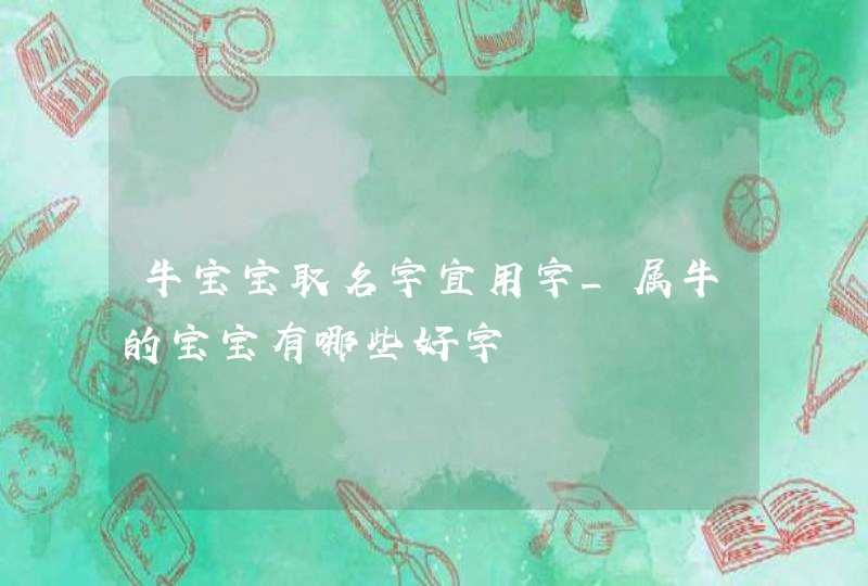 牛宝宝取名字宜用字_属牛的宝宝有哪些好字,第1张