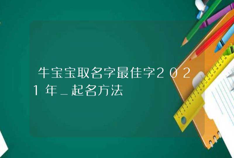 牛宝宝取名字最佳字2021年_起名方法,第1张