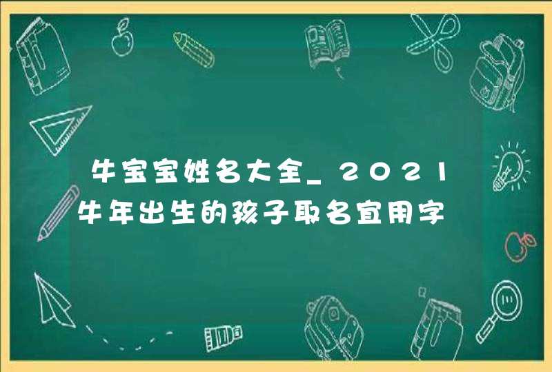 牛宝宝姓名大全_2021牛年出生的孩子取名宜用字,第1张