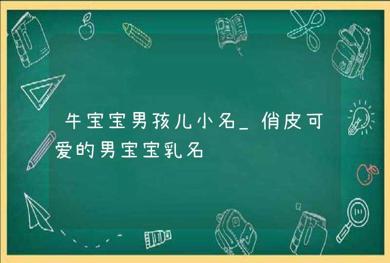 牛宝宝男孩儿小名_俏皮可爱的男宝宝乳名,第1张