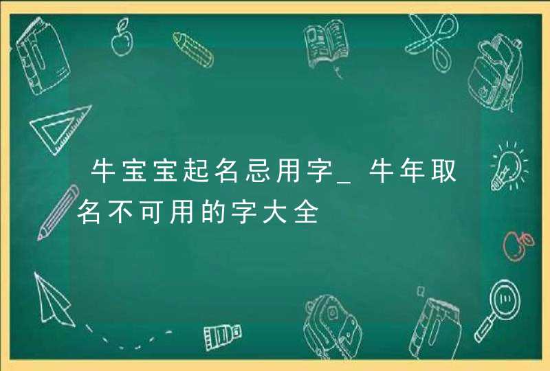 牛宝宝起名忌用字_牛年取名不可用的字大全,第1张