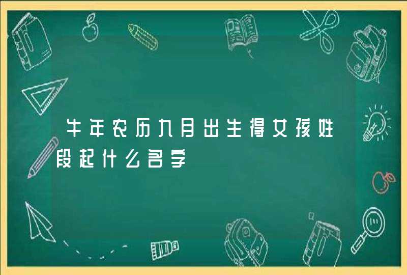 牛年农历九月出生得女孩姓段起什么名字,第1张