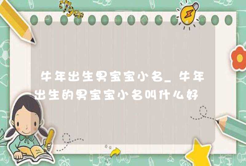 牛年出生男宝宝小名_牛年出生的男宝宝小名叫什么好,第1张