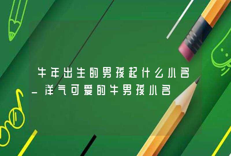 牛年出生的男孩起什么小名_洋气可爱的牛男孩小名,第1张