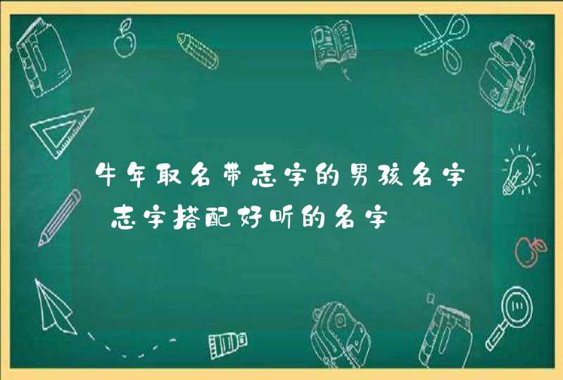 牛年取名带志字的男孩名字_志字搭配好听的名字,第1张