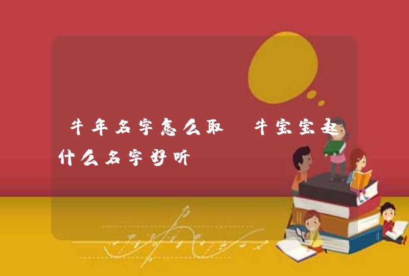 牛年名字怎么取_牛宝宝起什么名字好听,第1张