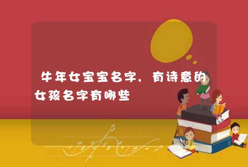 牛年女宝宝名字,有诗意的女孩名字有哪些,第1张