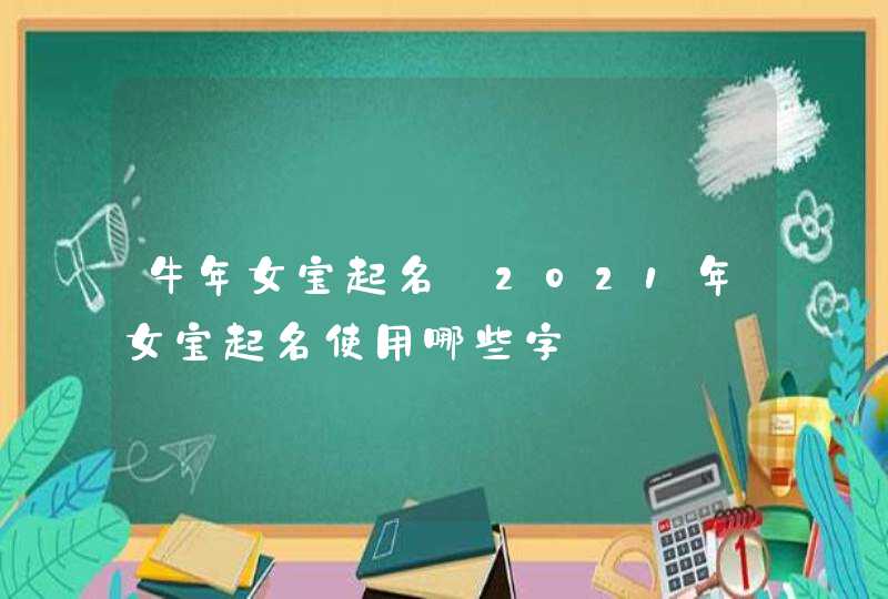 牛年女宝起名_2021年女宝起名使用哪些字,第1张