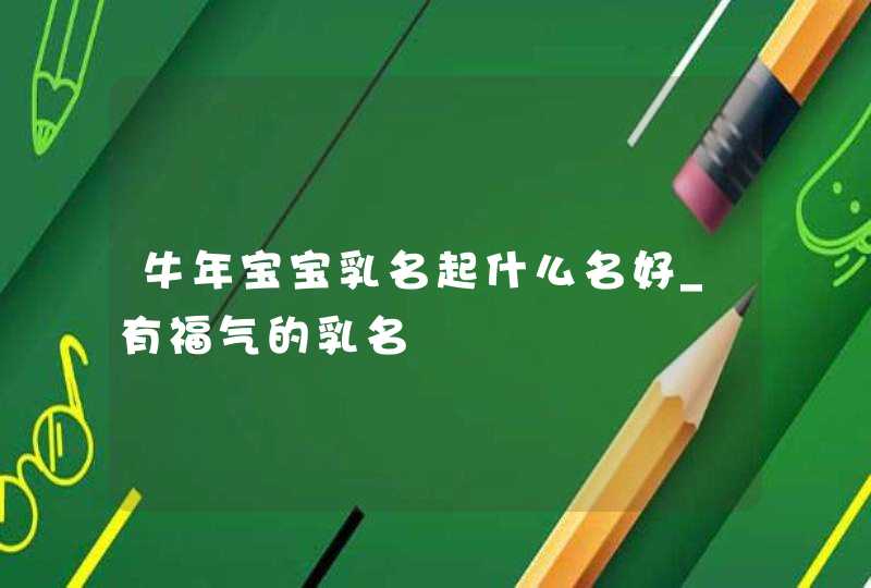 牛年宝宝乳名起什么名好_有福气的乳名,第1张