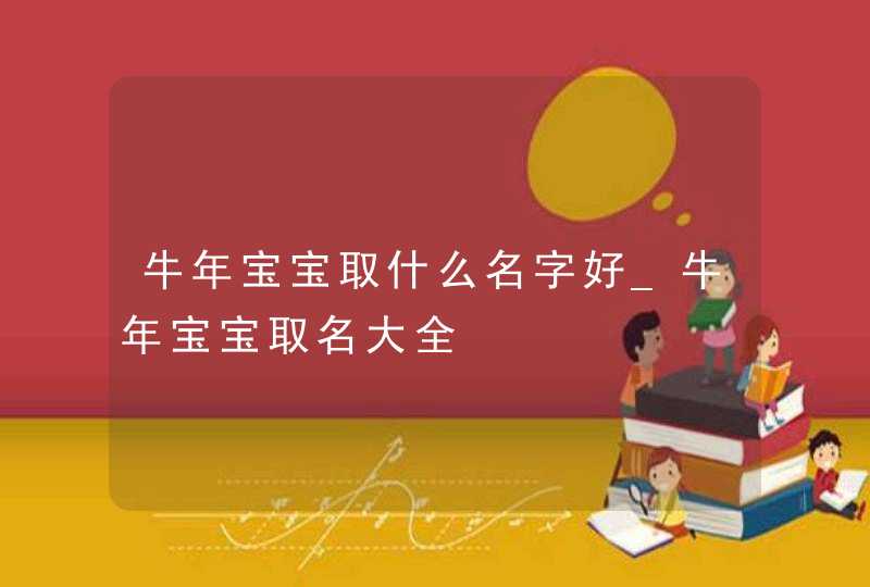 牛年宝宝取什么名字好_牛年宝宝取名大全,第1张