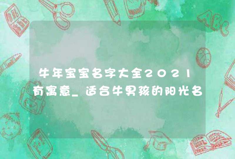 牛年宝宝名字大全2021有寓意_适合牛男孩的阳光名字,第1张