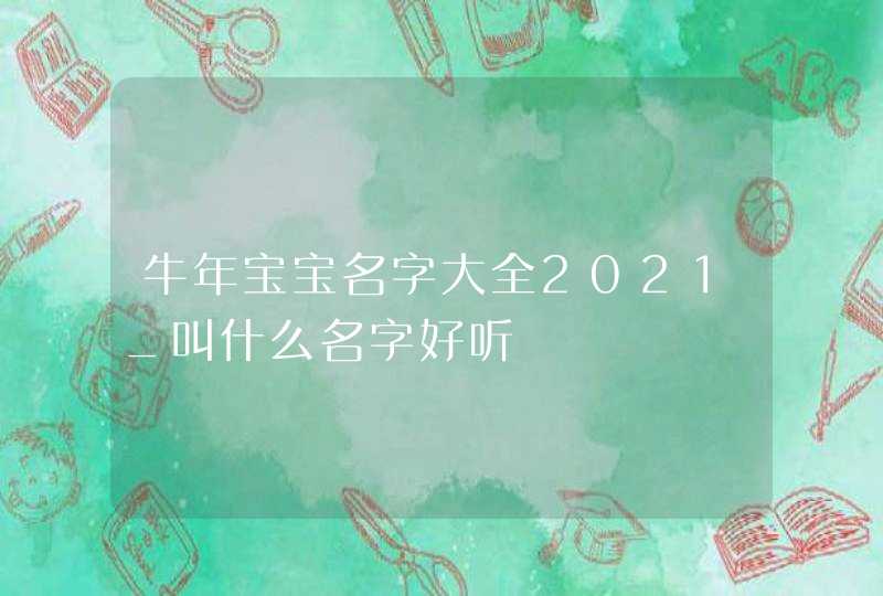 牛年宝宝名字大全2021_叫什么名字好听,第1张