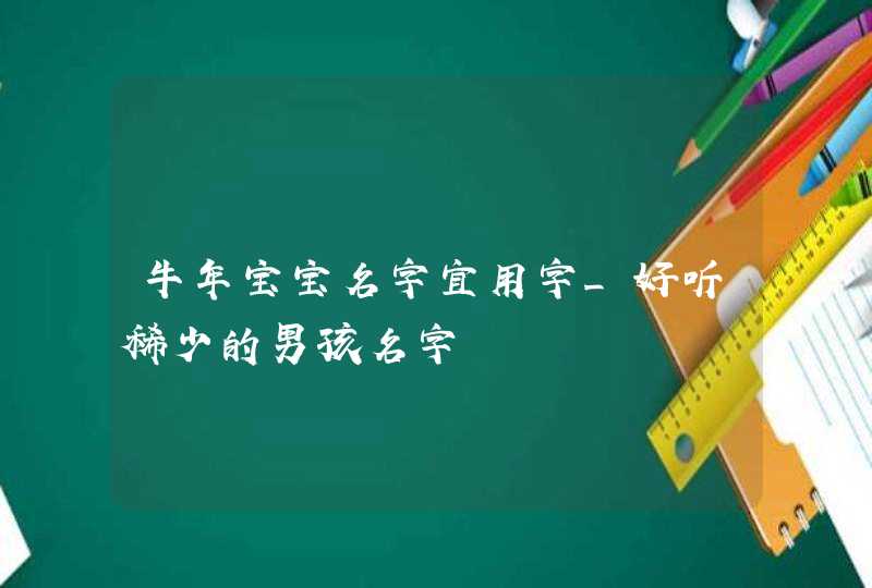 牛年宝宝名字宜用字_好听稀少的男孩名字,第1张