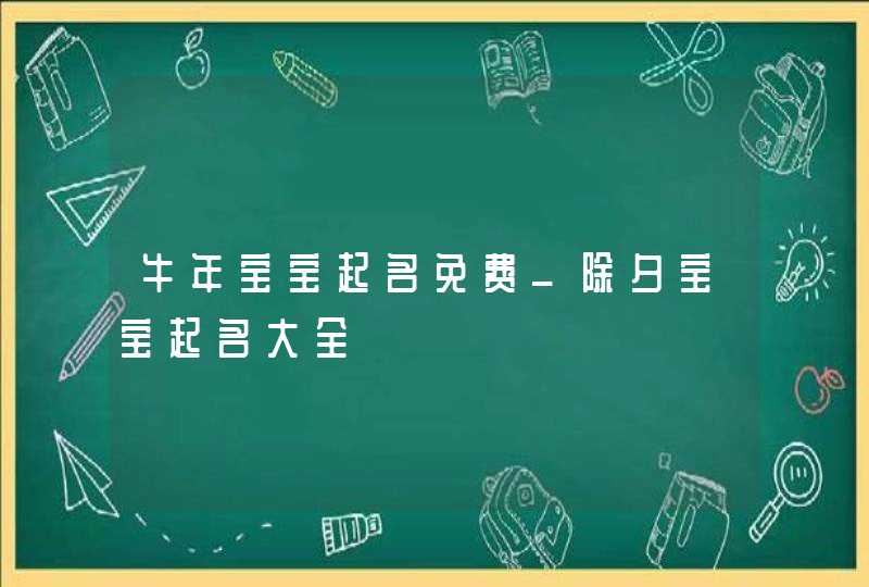 牛年宝宝起名免费_除夕宝宝起名大全,第1张