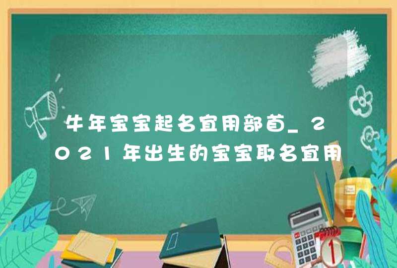 牛年宝宝起名宜用部首_2021年出生的宝宝取名宜用字,第1张