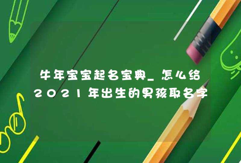 牛年宝宝起名宝典_怎么给2021年出生的男孩取名字,第1张