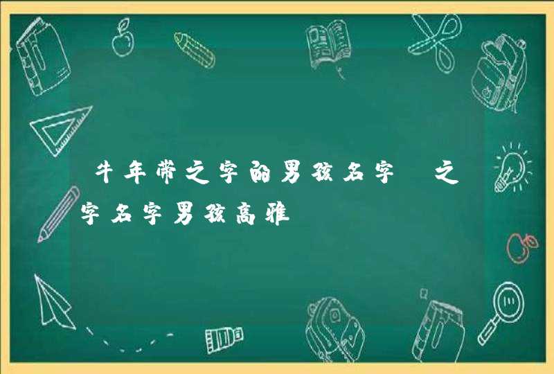 牛年带之字的男孩名字_之字名字男孩高雅,第1张