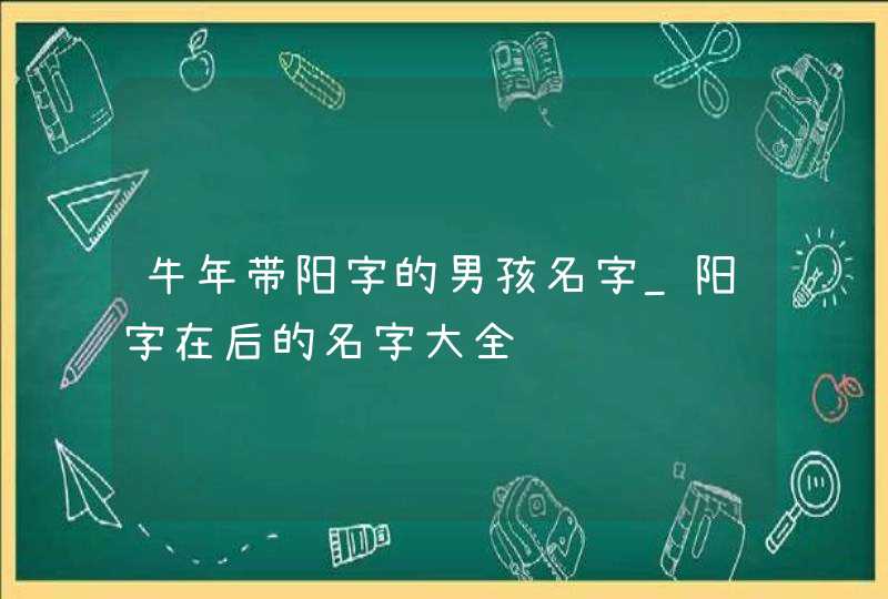 牛年带阳字的男孩名字_阳字在后的名字大全,第1张