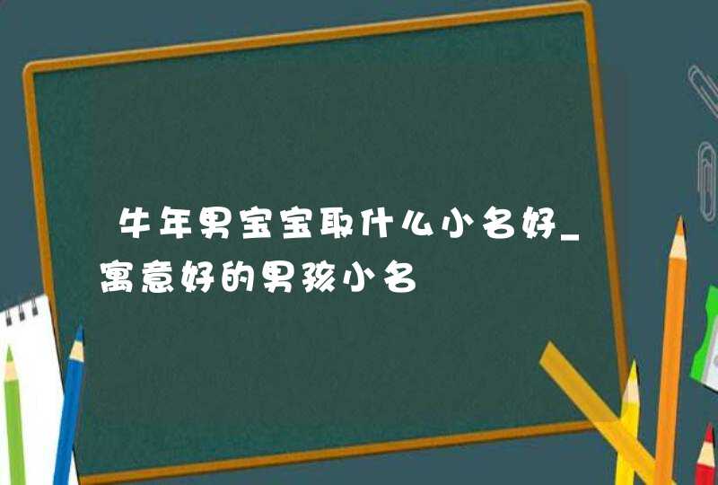 牛年男宝宝取什么小名好_寓意好的男孩小名,第1张