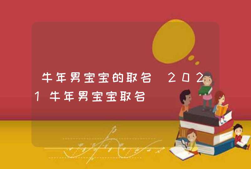 牛年男宝宝的取名_2021牛年男宝宝取名,第1张