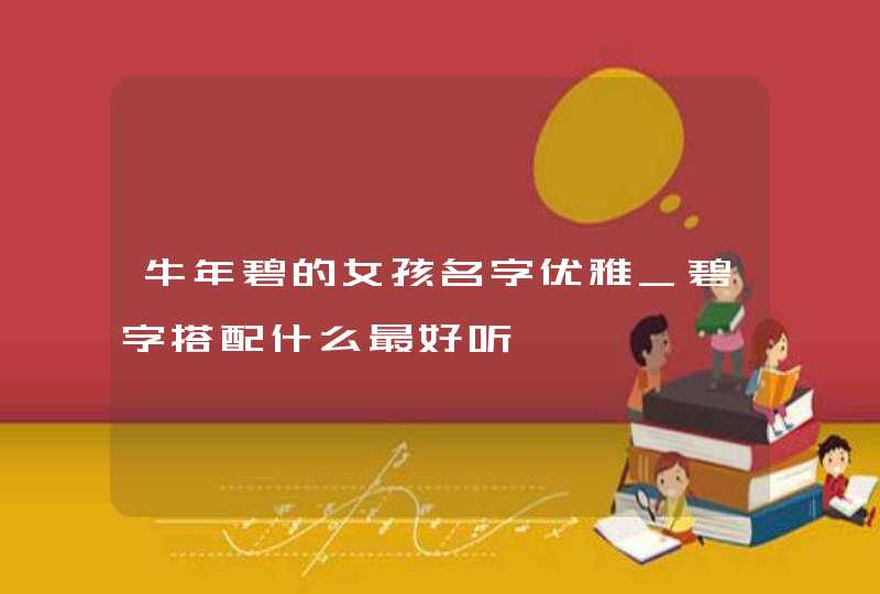 牛年碧的女孩名字优雅_碧字搭配什么最好听,第1张