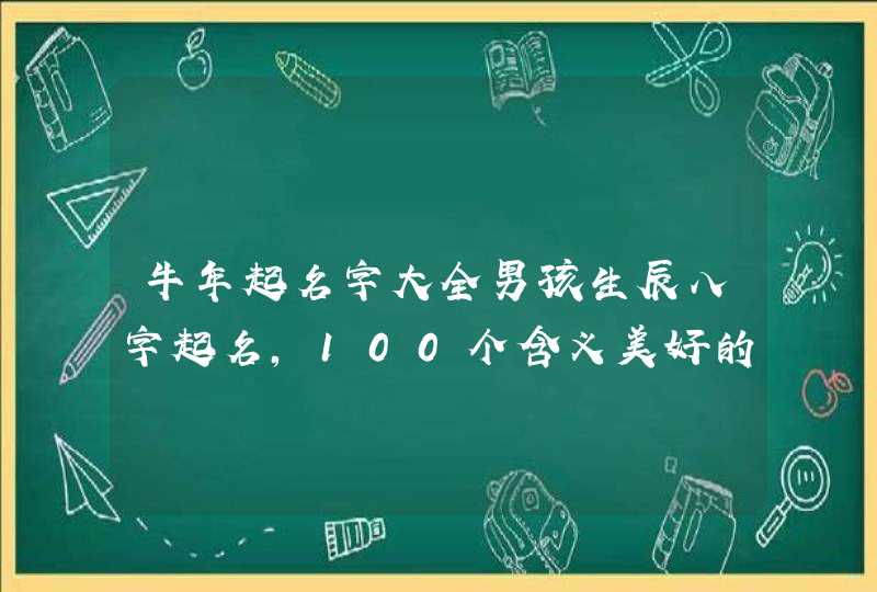 牛年起名字大全男孩生辰八字起名，100个含义美好的男孩名字,第1张