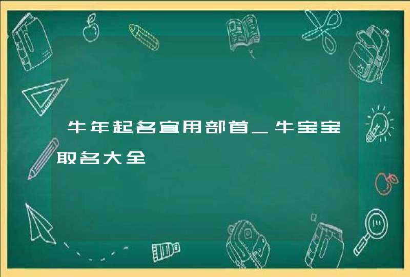 牛年起名宜用部首_牛宝宝取名大全,第1张