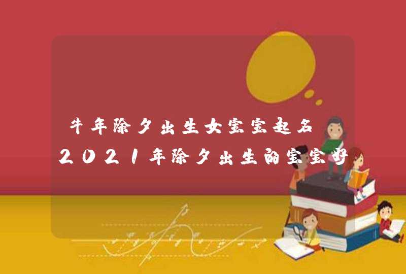 牛年除夕出生女宝宝起名_2021年除夕出生的宝宝好不好,第1张