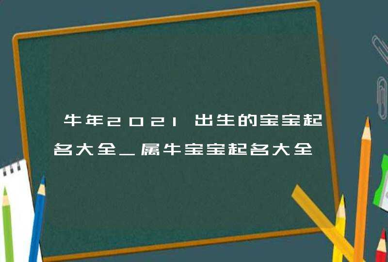 牛年2021出生的宝宝起名大全_属牛宝宝起名大全,第1张