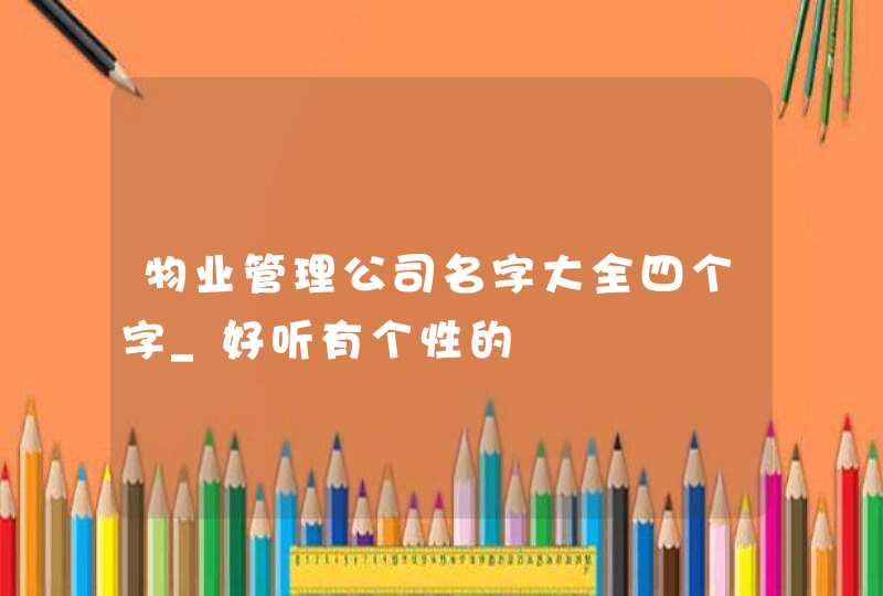 物业管理公司名字大全四个字_好听有个性的,第1张