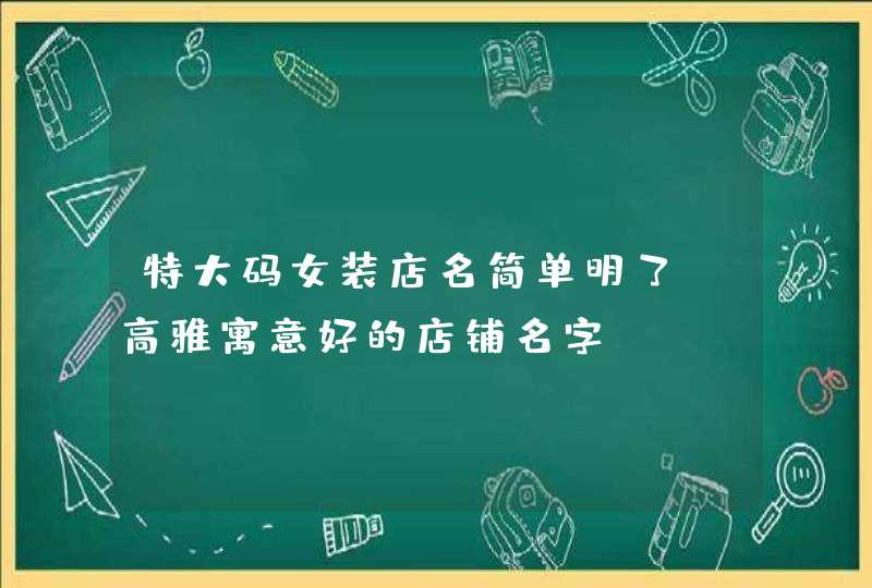 特大码女装店名简单明了_高雅寓意好的店铺名字,第1张