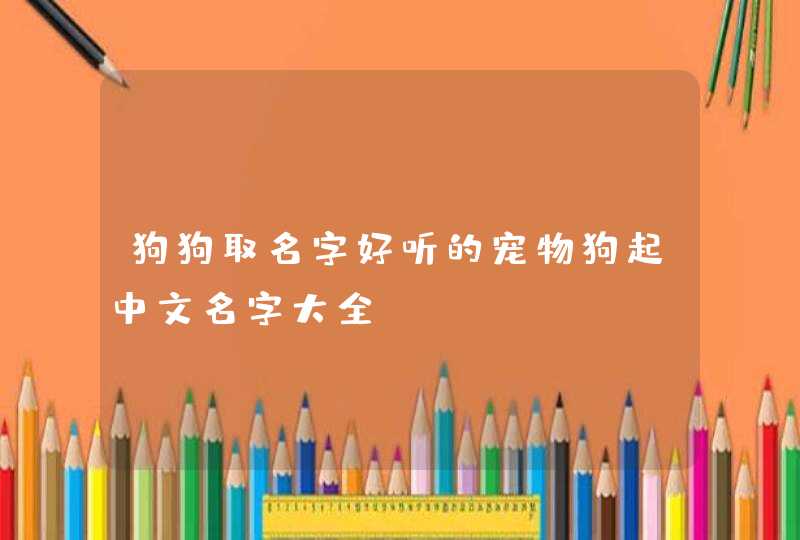 狗狗取名字好听的宠物狗起中文名字大全,第1张