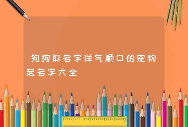狗狗取名字洋气顺口的宠物起名字大全,第1张