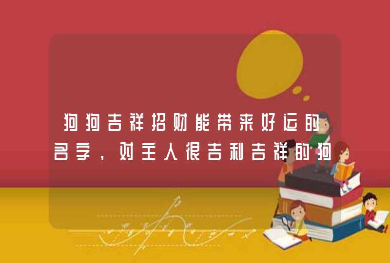 狗狗吉祥招财能带来好运的名字，对主人很吉利吉祥的狗狗名字有哪些？,第1张