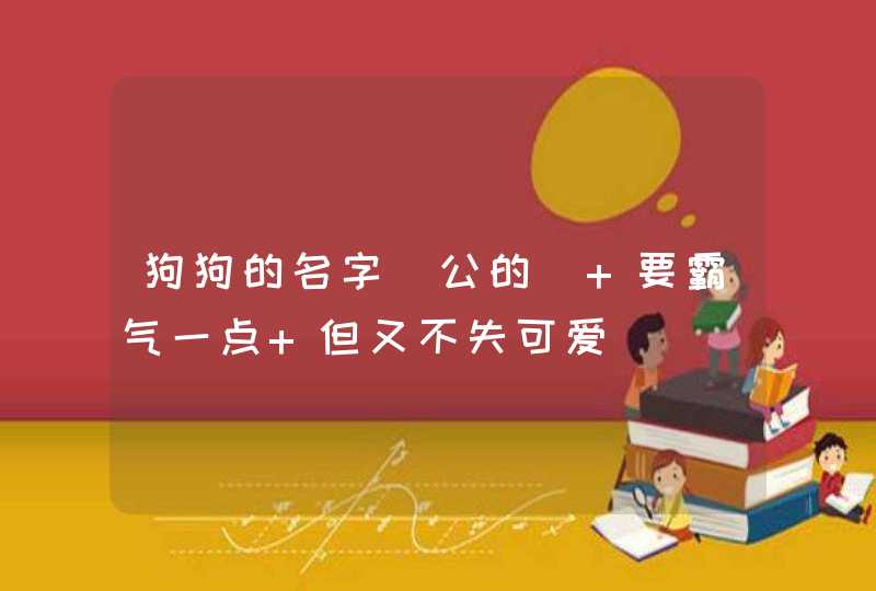 狗狗的名字（公的） 要霸气一点 但又不失可爱,第1张