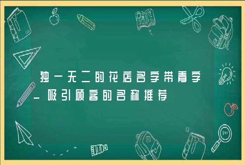 独一无二的花店名字带青字_吸引顾客的名称推荐,第1张