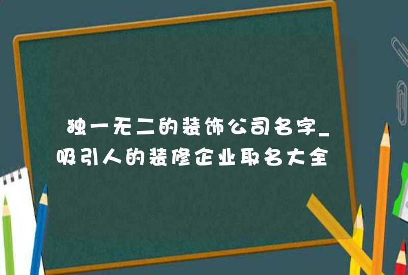 独一无二的装饰公司名字_吸引人的装修企业取名大全,第1张