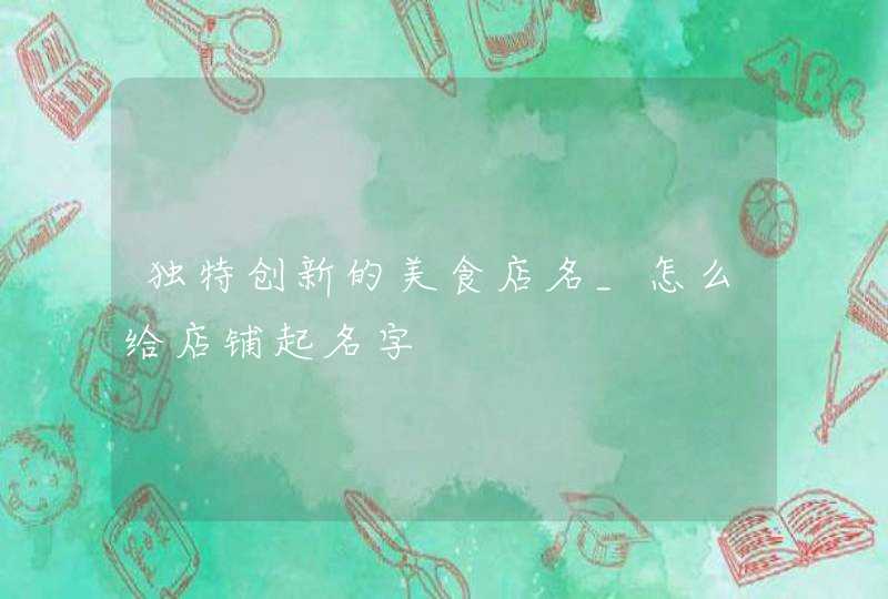独特创新的美食店名_怎么给店铺起名字,第1张